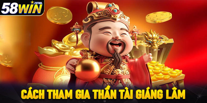 Hướng dẫn cách tham gia Thần Tài giáng lâm siêu đơn giản cùng 58win: