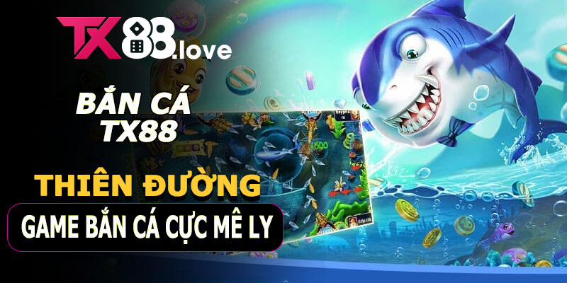 Bắn Cá TX88 – Thiên Đường Game Bắn Cá Cực Mê Ly