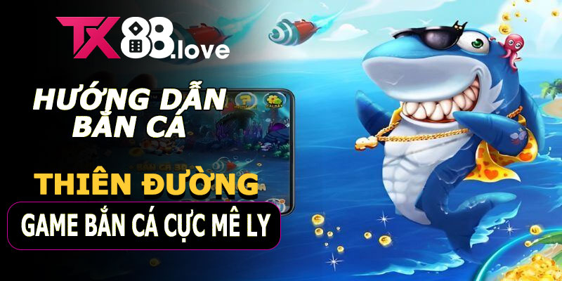 Hướng dẫn trải nghiệm Bắn Cá TX88